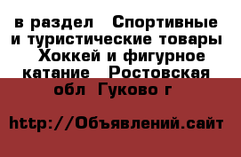  в раздел : Спортивные и туристические товары » Хоккей и фигурное катание . Ростовская обл.,Гуково г.